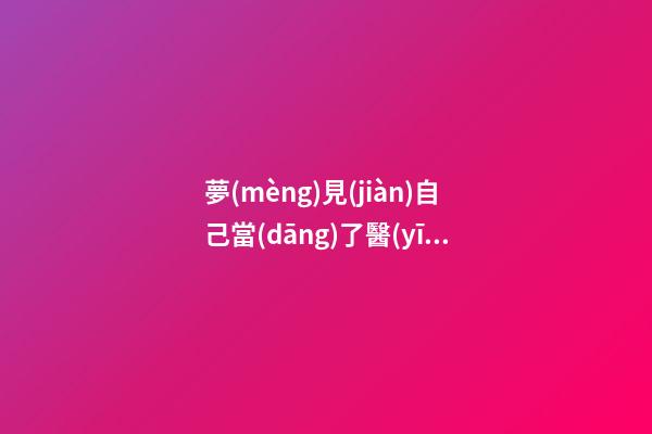 夢(mèng)見(jiàn)自己當(dāng)了醫(yī)生或西醫(yī)大夫　周公解夢(mèng)之夢(mèng)到自己當(dāng)了醫(yī)生或西醫(yī)